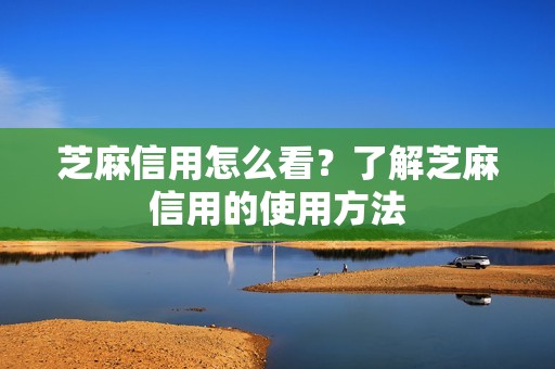 芝麻信用怎么看?了解芝麻信用的使用方法 芝麻信用怎么看?了解芝麻信用的使用方法