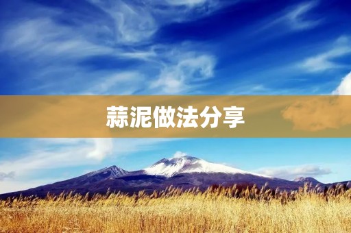 蒜泥做法分享：让你的饭菜更美味更健康