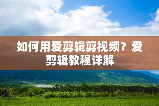 如何用爱剪辑剪视频?爱剪辑教程详解 如何用爱剪辑剪视频?爱剪辑教程详解