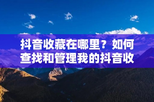 抖音收藏在哪里？如何查找和管理我的抖音收藏？