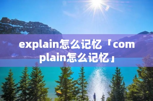 explain怎么记忆「complain怎么记忆」