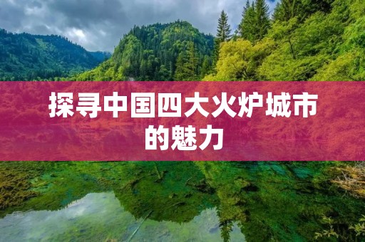 探寻中国四大火炉城市的魅力