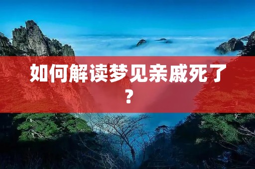如何解读梦见亲戚死了?