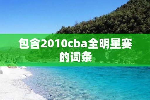 包含2010cba全明星赛的词条