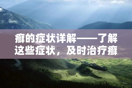 癣的症状详解——了解这些症状，及时治疗癣
