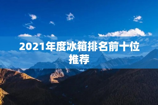 2021年度冰箱排名前十位推荐