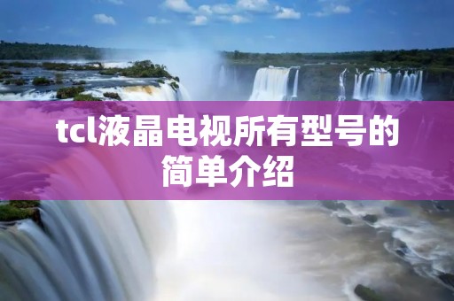 tcl液晶电视所有型号的简单介绍 tcl液晶电视所有型号的简单介绍
