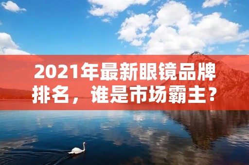 2021年最新眼镜品牌排名,谁是市场霸主?