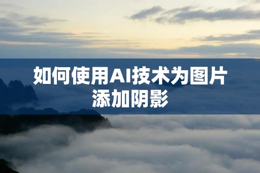 如何使用AI技术为图片添加阴影 如何使用AI技术为图片添加阴影