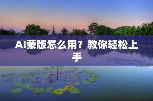 AI蒙版怎么用?教你轻松上手 AI蒙版怎么用?教你轻松上手