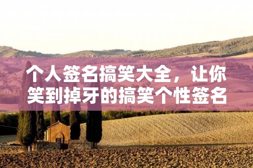 个人签名搞笑大全,让你笑到掉牙的搞笑个性签名