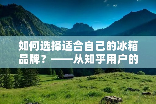 如何选择适合自己的冰箱品牌？——从知乎用户的经验中学习