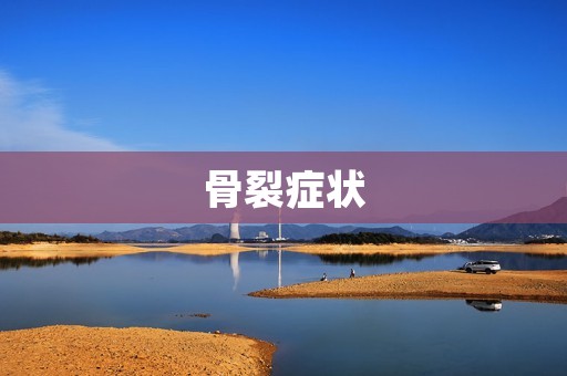 骨裂症状：如何判断骨裂症状及应对措施