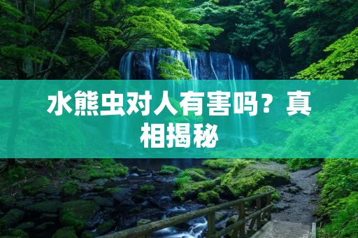 水熊虫对人有害吗?真相揭秘