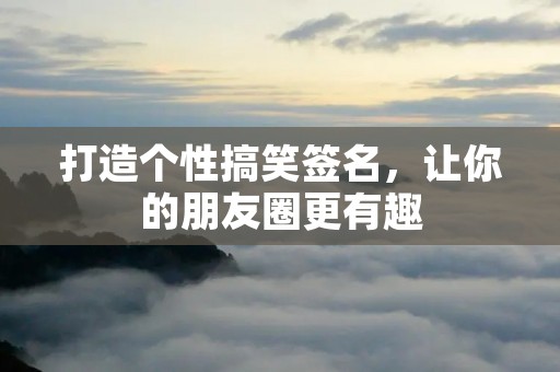 打造个性搞笑签名,让你的朋友圈更有趣