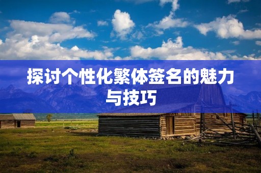 探讨个性化繁体签名的魅力与技巧
