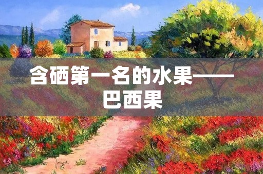 含硒第一名的水果——巴西果