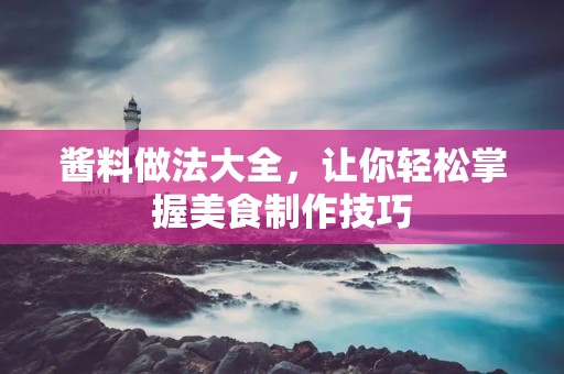 酱料做法大全，让你轻松掌握美食制作技巧