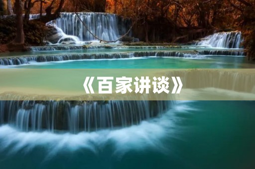 《百家讲谈》:中国文化的一座百科全书 《百家讲谈》:中国文化的一座百科全书