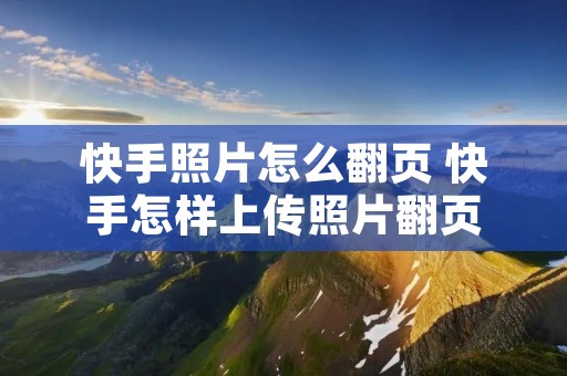 快手照片怎么翻页 快手怎样上传照片翻页