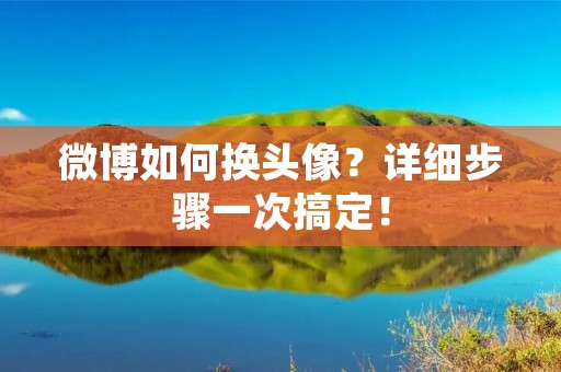 微博如何换头像?详细步骤一次搞定! 微博如何换头像?详细步骤一次搞定!