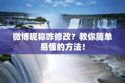 微博昵称咋修改？教你简单易懂的方法！