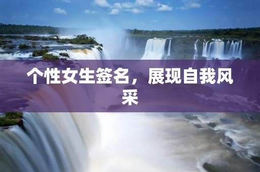 个性女生签名,展现自我风采 个性女生签名,展现自我风采