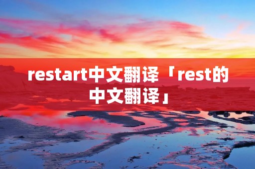 restart中文翻译「rest的中文翻译」 restart中文翻译「rest的中文翻译」