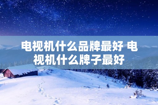 电视机什么品牌最好 电视机什么牌子最好
