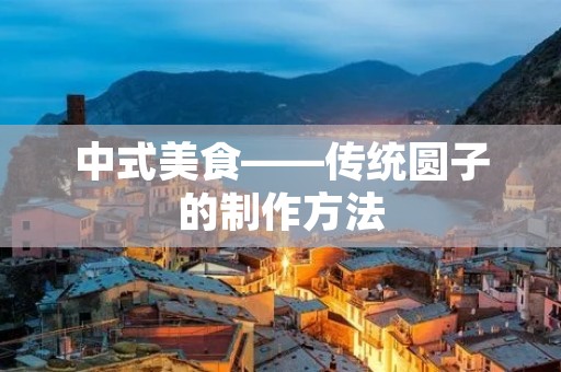 中式美食——传统圆子的制作方法 中式美食——传统圆子的制作方法