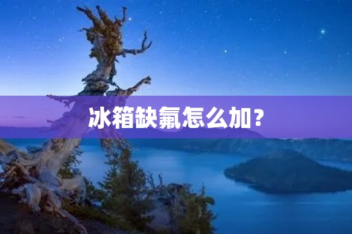 冰箱缺氟怎么加？