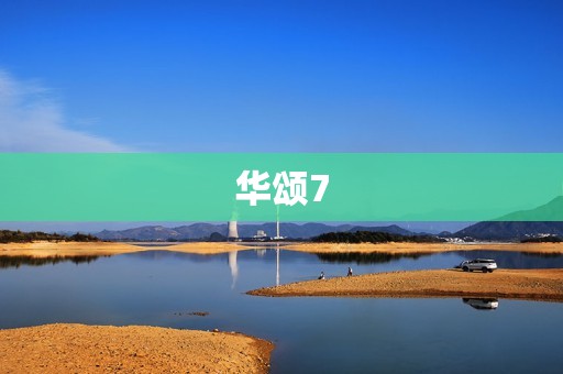 华颂7：一款性价比超高的家用轿车