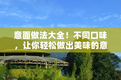 意面做法大全！不同口味，让你轻松做出美味的意面
