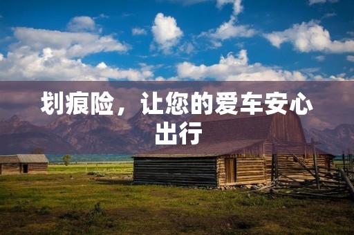 划痕险，让您的爱车安心出行