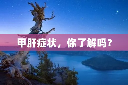 甲肝症状,你了解吗? 甲肝症状,你了解吗?