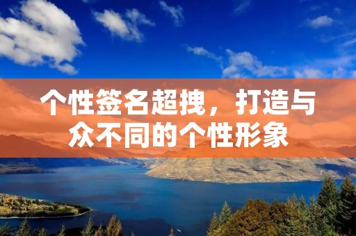 个性签名超拽，打造与众不同的个性形象