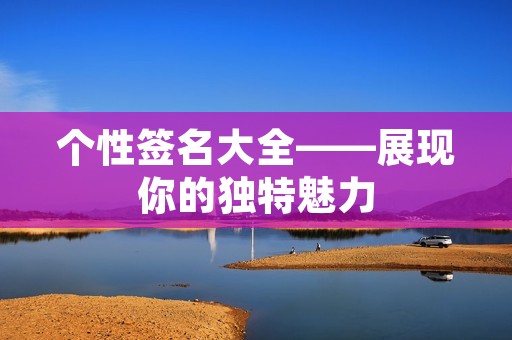 个性签名大全——展现你的独特魅力