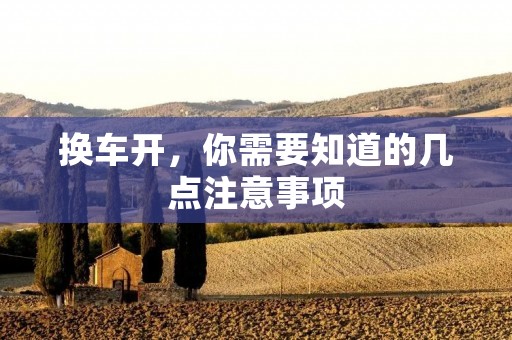 换车开,你需要知道的几点注意事项 换车开,你需要知道的几点注意事项