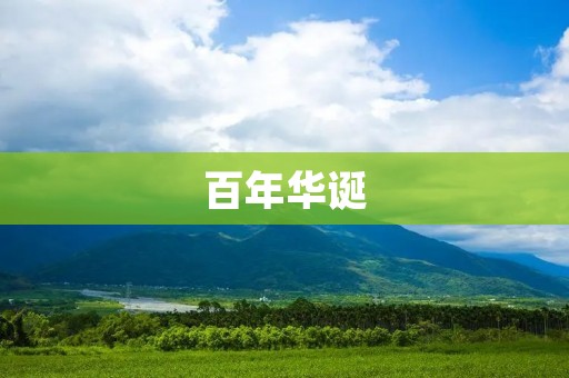 百年华诞:纪念一个百年企业的历史与未来 百年华诞:纪念一个百年企业的历史与未来