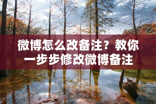 微博怎么改备注?教你一步步修改微博备注 微博怎么改备注?教你一步步修改微博备注