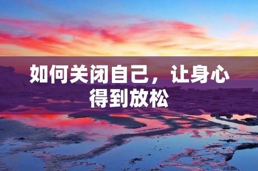 如何关闭自己，让身心得到放松