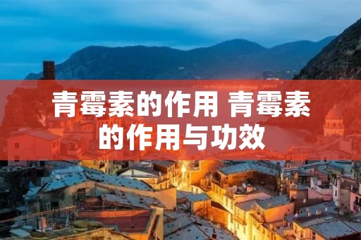 青霉素的作用 青霉素的作用与功效