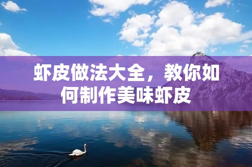虾皮做法大全,教你如何制作美味虾皮 虾皮做法大全,教你如何制作美味虾皮