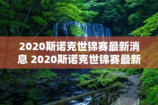 2020斯诺克世锦赛最新消息 2020斯诺克世锦赛最新消息视频