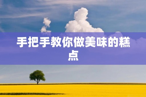 手把手教你做美味的糕点 手把手教你做美味的糕点