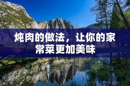 炖肉的做法,让你的家常菜更加美味 炖肉的做法,让你的家常菜更加美味