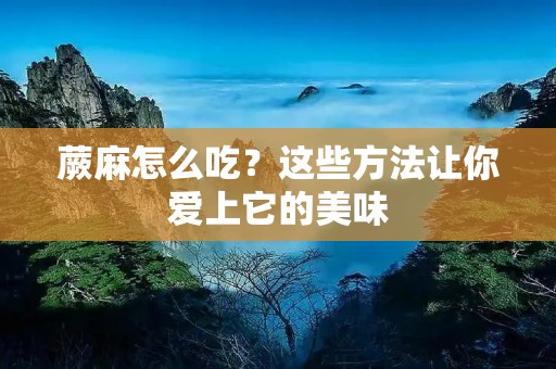 蕨麻怎么吃?这些方法让你爱上它的美味