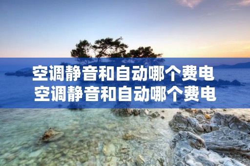 空调静音和自动哪个费电 空调静音和自动哪个费电