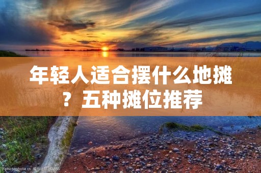 年轻人适合摆什么地摊?五种摊位推荐