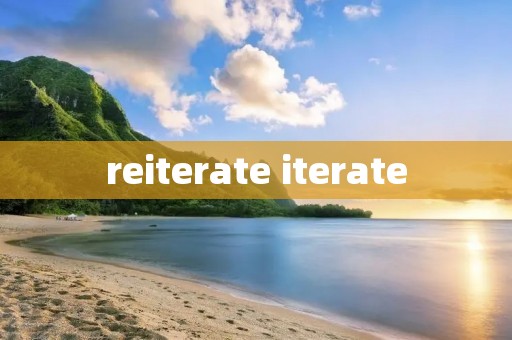 reiterate iterate reiterate iterate